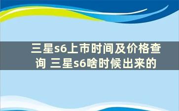 三星s6上市时间及价格查询 三星s6啥时候出来的